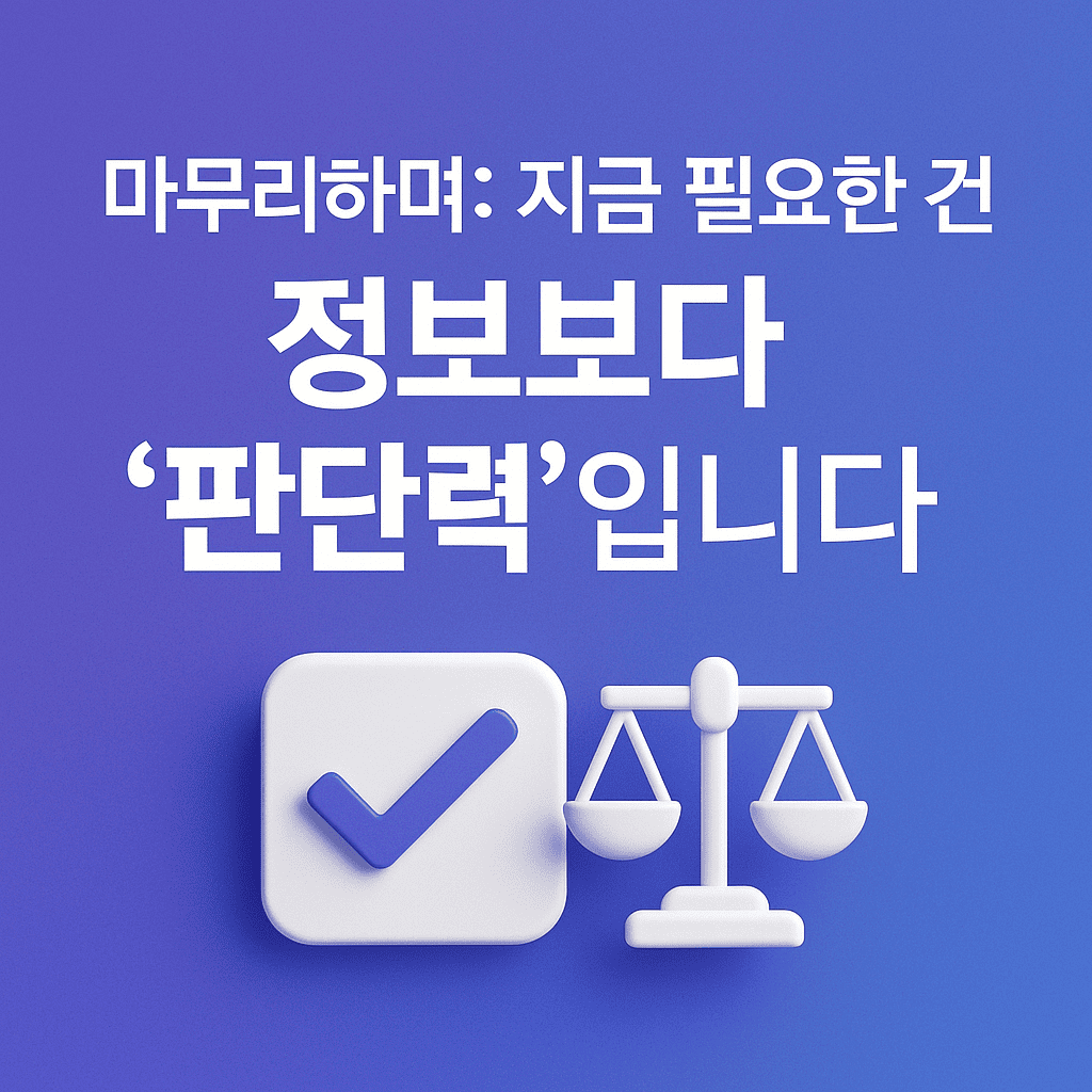 마무리하며 지금 필요한 건 정보보다 ‘판단력’입니다